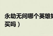 永劫無(wú)間哪個(gè)英雄好玩（永劫無(wú)間好玩嗎值得買嗎）