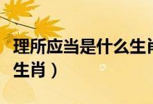 理所應當是什么生肖（說他多大有多大是什么生肖）
