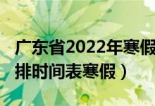 廣東省2022年寒假放假時(shí)間(2022年放假安排時(shí)間表寒假)