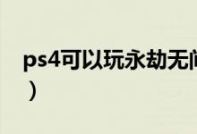ps4可以玩永劫無(wú)間么(永劫無(wú)間ps4能玩嗎)