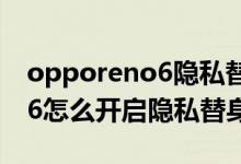 opporeno6隱私替身怎么關閉（opporeno6怎么開啟隱私替身）