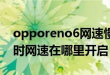 opporeno6網速慢怎么辦（oppoReno6實時網速在哪里開啟）