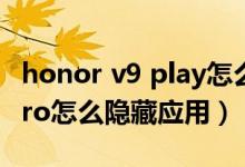 honor v9 play怎么隱藏應用（榮耀Play5TPro怎么隱藏應用）