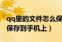 qq里的文件怎么保存至手機里（qq文件怎么保存到手機上）