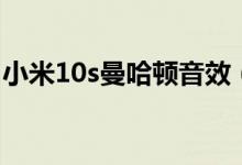 小米10s曼哈頓音效（小米10s音效怎么設置）