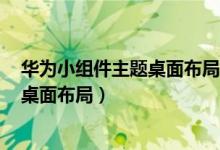 華為小組件主題桌面布局怎么設置（華為p50pro怎么設置桌面布局）