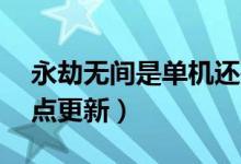 永劫無間是單機(jī)還是網(wǎng)游（永劫無間12號幾點(diǎn)更新）