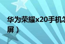 華為榮耀x20手機怎么錄屏（榮耀x20怎么錄屏）