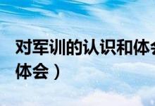 對(duì)軍訓(xùn)的認(rèn)識(shí)和體會(huì)200字(對(duì)軍訓(xùn)的認(rèn)識(shí)和體會(huì))