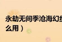 永劫無間季滄?；媒z皮膚（永劫無間幻絲有什么用）