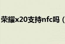 榮耀x20支持nfc嗎(榮耀X20怎么設(shè)置NFC)