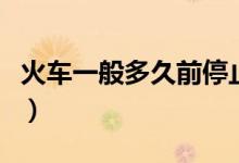 火車(chē)一般多久前停止檢票（火車(chē)多久停止檢票）