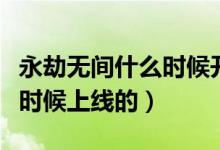 永劫無間什么時候開始制作的（永劫無間什么時候上線的）