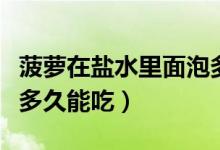 菠蘿在鹽水里面泡多久才能吃（菠蘿用鹽水泡多久能吃）