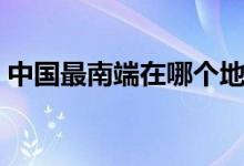 中國(guó)最南端在哪個(gè)地方(中國(guó)最南端是哪里)