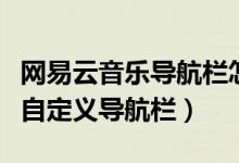 網(wǎng)易云音樂導(dǎo)航欄怎么設(shè)置（網(wǎng)易云音樂如何自定義導(dǎo)航欄）