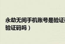 永劫無間手機賬號是驗證碼登錄嗎(永劫無間手機號登錄要驗證碼嗎)