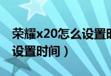 榮耀x20怎么設(shè)置時(shí)間在桌面（榮耀x20怎么設(shè)置時(shí)間）