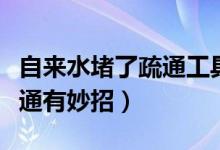 自來(lái)水堵了疏通工具（自來(lái)水管堵了怎么辦疏通有妙招）