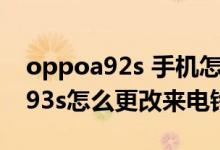 oppoa92s 手機(jī)怎么設(shè)置來(lái)電鈴聲(oppoa93s怎么更改來(lái)電鈴聲)