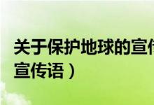關(guān)于保護(hù)地球的宣傳語(yǔ)視頻(關(guān)于保護(hù)地球的宣傳語(yǔ))