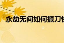 永劫無間如何振刀快(永劫無間如何振刀)