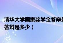 清華大學(xué)國家獎(jiǎng)學(xué)金答辯是多少(2021清華大學(xué)特等獎(jiǎng)學(xué)金答辯是多少)