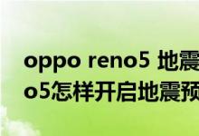 oppo reno5 地震預(yù)警怎么開啟（opporeno5怎樣開啟地震預(yù)警）