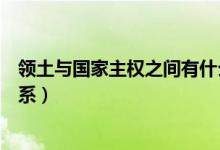 領(lǐng)土與國(guó)家主權(quán)之間有什么關(guān)系(主權(quán)和領(lǐng)土之間有什么關(guān)系)