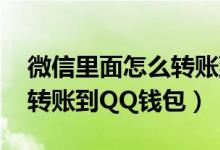 微信里面怎么轉(zhuǎn)賬到qq錢包里面（微信怎么轉(zhuǎn)賬到QQ錢包）