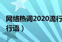 網(wǎng)絡(luò)熱詞2020流行語作文(網(wǎng)絡(luò)熱詞2020流行語)