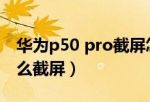 華為p50 pro截屏怎么設(shè)置（華為P50pro怎么截屏）
