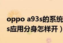 oppo a93s的系統(tǒng)分身怎么設(shè)置（oppoa93s應(yīng)用分身怎樣開）