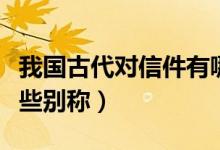 我國古代對信件有哪些別稱（古代的信件有哪些別稱）