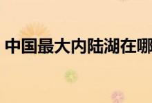 中國(guó)最大內(nèi)陸湖在哪個(gè)?。ㄖ袊?guó)最大內(nèi)陸湖）