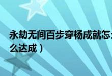 永劫無(wú)間百步穿楊成就怎么獲得（永劫無(wú)間百步穿楊成就怎么達(dá)成）
