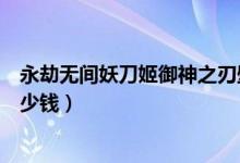 永劫無(wú)間妖刀姬御神之刃壁紙（永劫無(wú)間妖刀姬御神之刃多少錢）