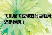 飛機起飛或降落時要順風(fēng)還是逆風(fēng)(飛機起飛降落時要順風(fēng)還是逆風(fēng))