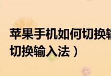蘋果手機(jī)如何切換輸入法手寫（蘋果手機(jī)如何切換輸入法）