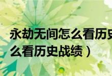 永劫無間怎么看歷史戰(zhàn)績加好友（永劫無間怎么看歷史戰(zhàn)績）