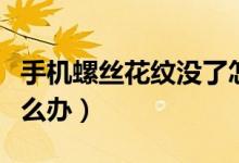 手機螺絲花紋沒了怎么辦（螺絲花紋磨沒了怎么辦）