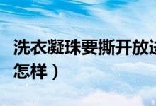 洗衣凝珠要撕開放進(jìn)去嗎（洗衣凝珠撕開了會怎樣）