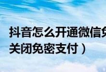 抖音怎么開通微信免密支付（抖音短視頻怎么關(guān)閉免密支付）