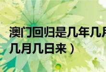 澳門(mén)回歸是幾年幾月幾號(hào)(澳門(mén)回歸是哪一年幾月幾日來(lái))