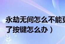 永劫無(wú)間怎么不能更換按鍵了(永劫無(wú)間改不了按鍵怎么辦)