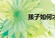 孩子如何才能寫(xiě)好作文？