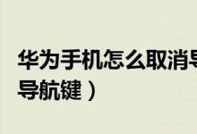 華為手機怎么取消導(dǎo)航鍵（華為手機怎樣取消導(dǎo)航鍵）