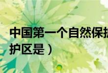 中國第一個自然保護(hù)區(qū)是(中國第一個自然保護(hù)區(qū)是)