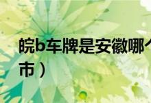 皖b車牌是安徽哪個(gè)地區(qū)(皖b是安徽哪個(gè)城市)
