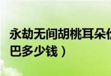 永劫無間胡桃耳朵價(jià)格(永劫無間胡桃耳朵尾巴多少錢)
